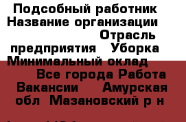 Подсобный работник › Название организации ­ Fusion Service › Отрасль предприятия ­ Уборка › Минимальный оклад ­ 17 600 - Все города Работа » Вакансии   . Амурская обл.,Мазановский р-н